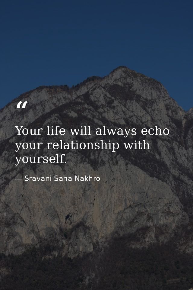 Your life will always echo your relationship with yourself. — Sravani Saha Nakhro
