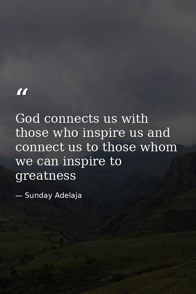God connects us with those who inspire us and connect us to those whom we can inspire to greatness — Sunday Adelaja