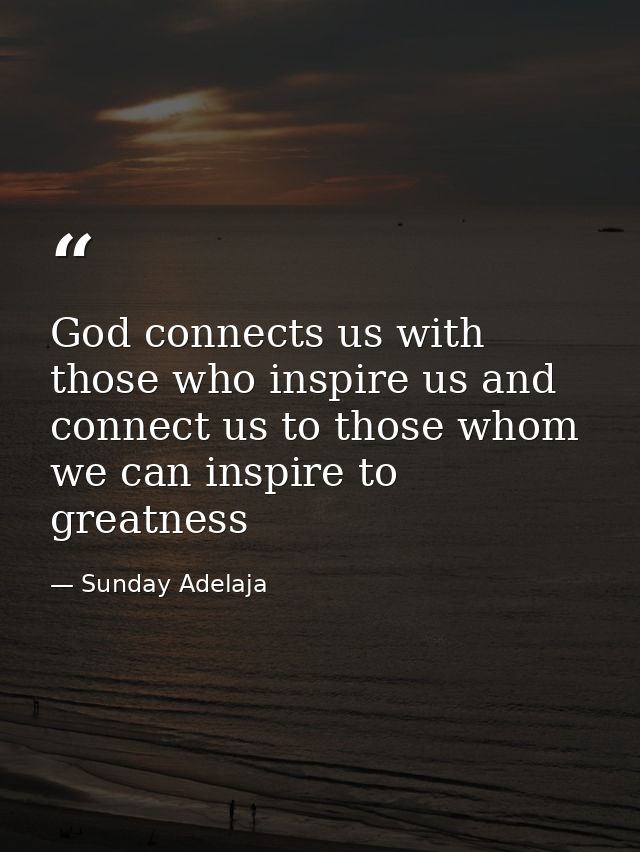 God connects us with those who inspire us and connect us to those whom we can inspire to greatness — Sunday Adelaja