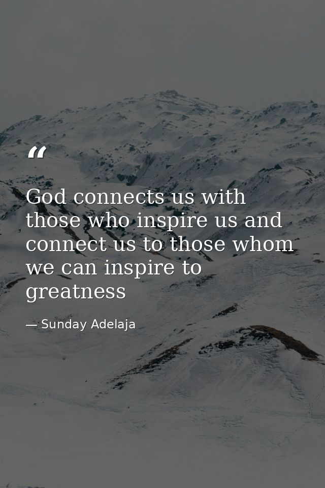 God connects us with those who inspire us and connect us to those whom we can inspire to greatness — Sunday Adelaja