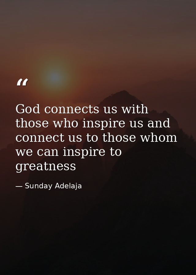 God connects us with those who inspire us and connect us to those whom we can inspire to greatness — Sunday Adelaja