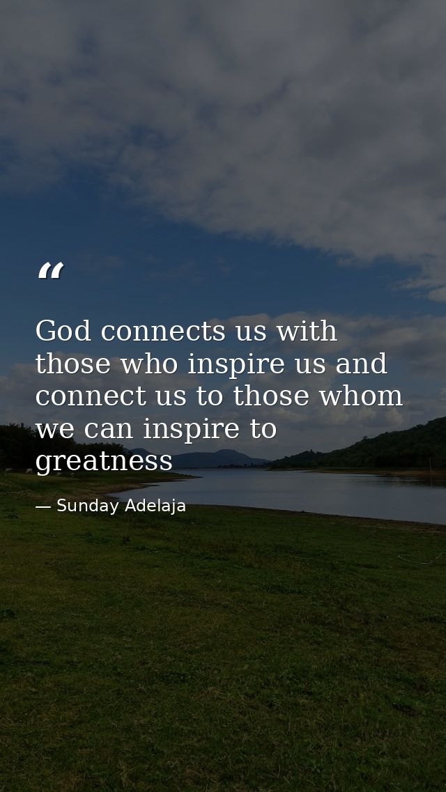 God connects us with those who inspire us and connect us to those whom we can inspire to greatness — Sunday Adelaja