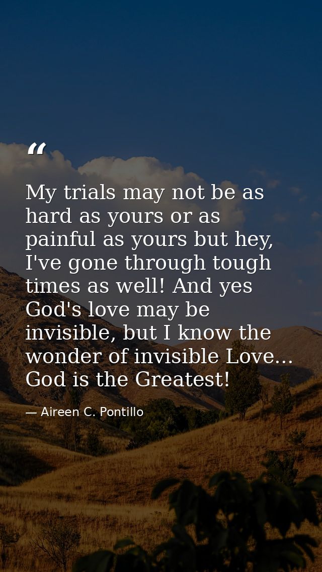 My trials may not be as hard as yours or as painful as yours but hey, I've gone through tough times as well! And yes God — Aireen C. Pontillo