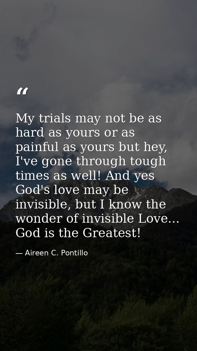 My trials may not be as hard as yours or as painful as yours but hey, I've gone through tough times as well! And yes God — Aireen C. Pontillo