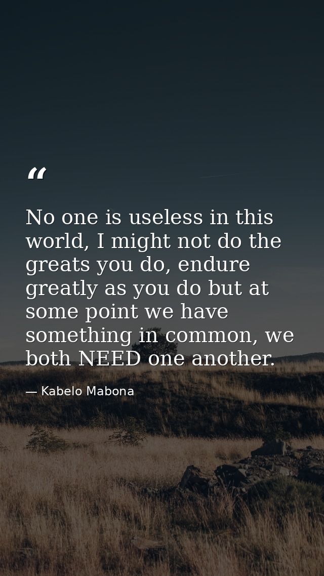 No one is useless in this world, I might not do the greats you do, endure greatly as you do but at some point we have so — Kabelo Mabona