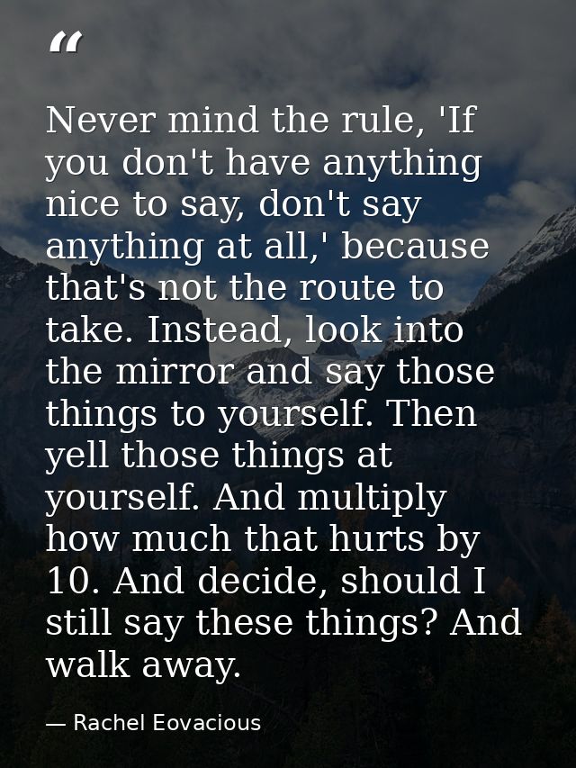 Never mind the rule, 'If you don't have anything nice to say, don't say anything at all,' because that's not the route t — Rachel Eovacious