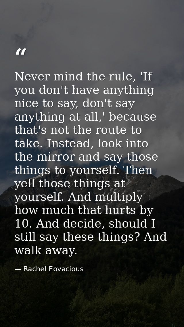 Never mind the rule, 'If you don't have anything nice to say, don't say anything at all,' because that's not the route t — Rachel Eovacious