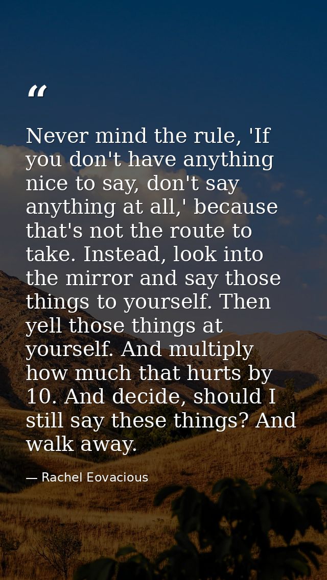 Never mind the rule, 'If you don't have anything nice to say, don't say anything at all,' because that's not the route t — Rachel Eovacious