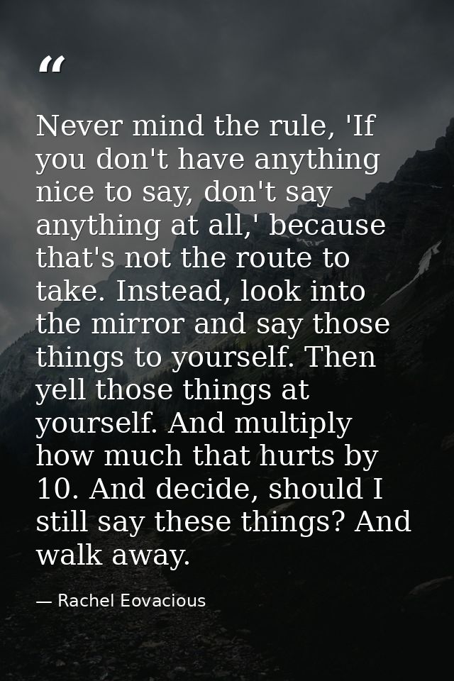 Never mind the rule, 'If you don't have anything nice to say, don't say anything at all,' because that's not the route t — Rachel Eovacious