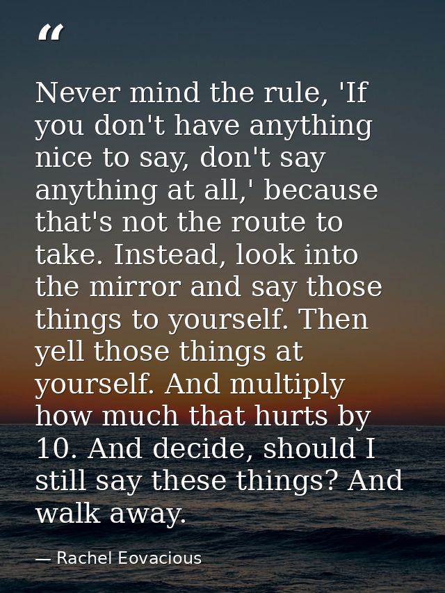Never mind the rule, 'If you don't have anything nice to say, don't say anything at all,' because that's not the route t — Rachel Eovacious