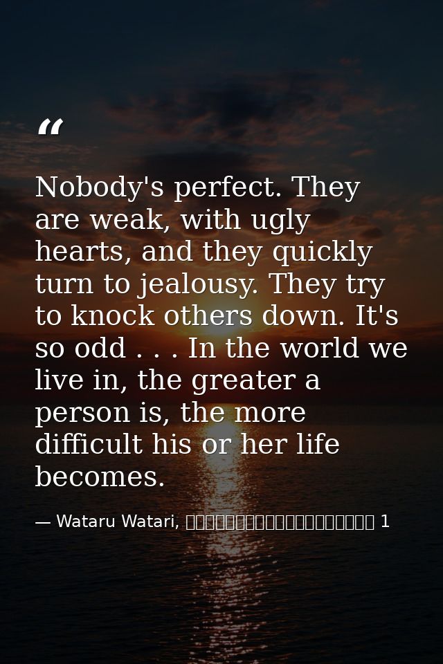Nobody's perfect. They are weak, with ugly hearts, and they quickly turn to jealousy. They try to knock others down. It' — Wataru Watari, やはり俺の青春ラブコメはまちがっている 1