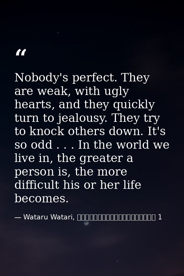 Nobody's perfect. They are weak, with ugly hearts, and they quickly turn to jealousy. They try to knock others down. It' — Wataru Watari, やはり俺の青春ラブコメはまちがっている 1