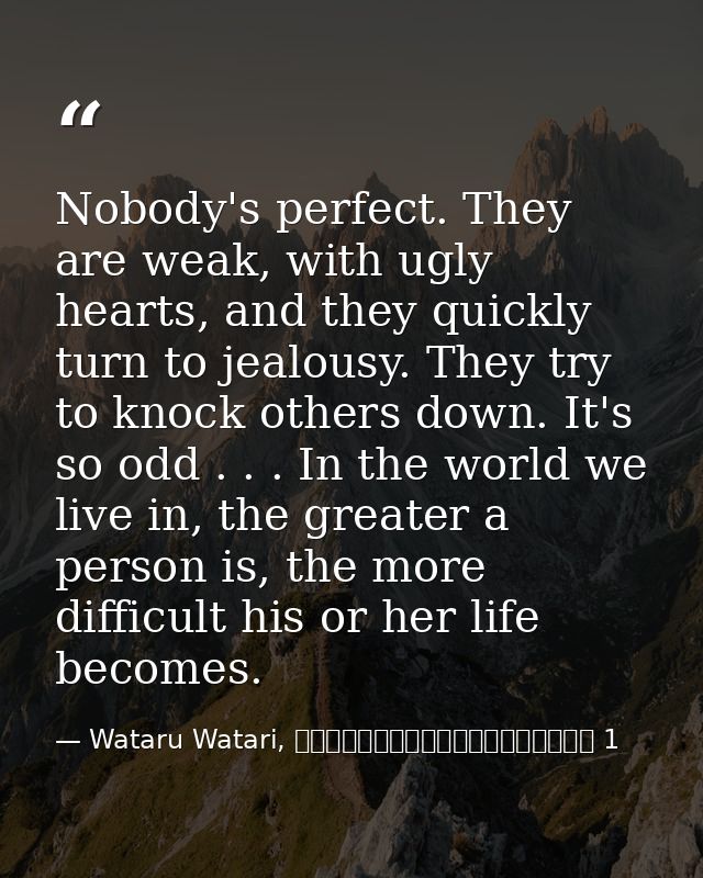Nobody's perfect. They are weak, with ugly hearts, and they quickly turn to jealousy. They try to knock others down. It' — Wataru Watari, やはり俺の青春ラブコメはまちがっている 1