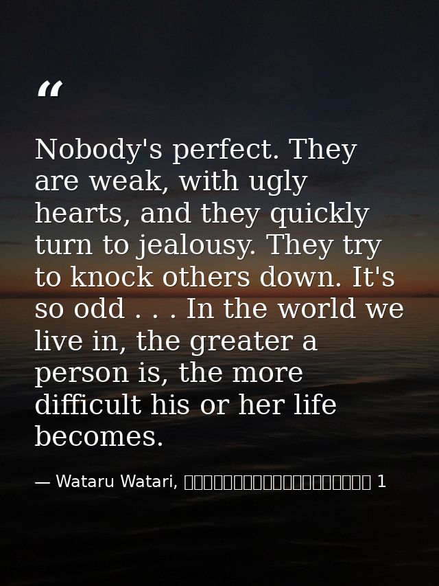 Nobody's perfect. They are weak, with ugly hearts, and they quickly turn to jealousy. They try to knock others down. It' — Wataru Watari, やはり俺の青春ラブコメはまちがっている 1