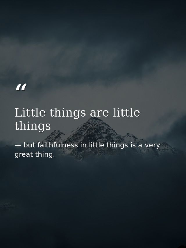 Little things are little things — but faithfulness in little things is a very great thing.