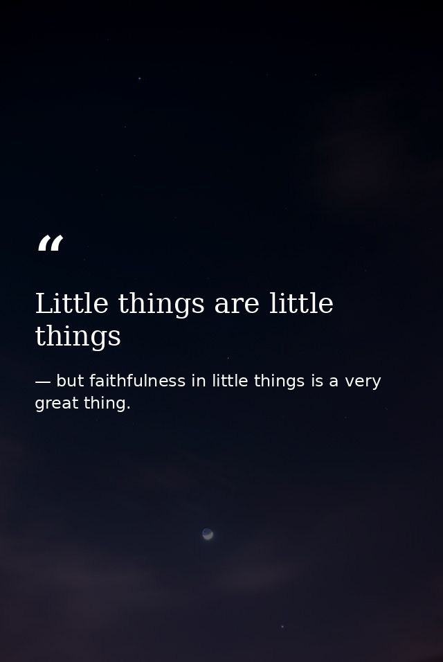 Little things are little things — but faithfulness in little things is a very great thing.