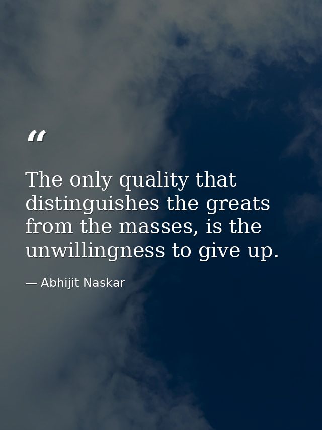 The only quality that distinguishes the greats from the masses, is the unwillingness to give up. — Abhijit Naskar