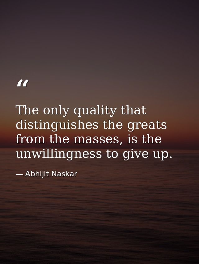 The only quality that distinguishes the greats from the masses, is the unwillingness to give up. — Abhijit Naskar