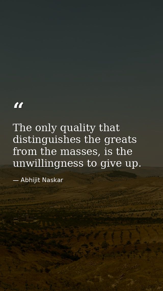 The only quality that distinguishes the greats from the masses, is the unwillingness to give up. — Abhijit Naskar