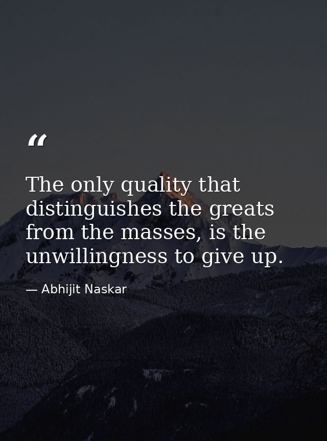 The only quality that distinguishes the greats from the masses, is the unwillingness to give up. — Abhijit Naskar