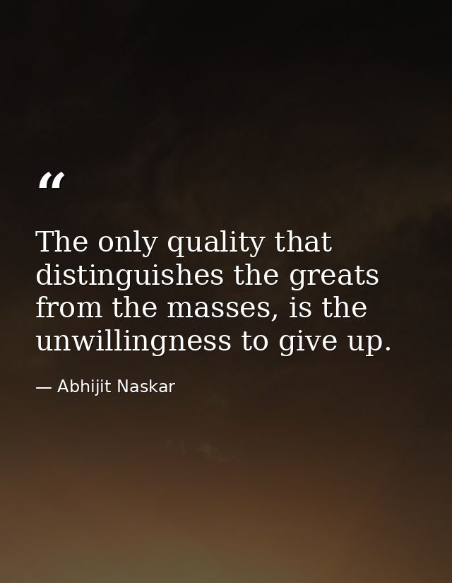 The only quality that distinguishes the greats from the masses, is the unwillingness to give up. — Abhijit Naskar