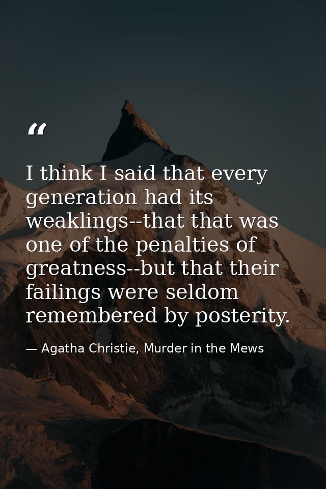 I think I said that every generation had its weaklings--that that was one of the penalties of greatness--but that their  — Agatha Christie, Murder in the Mews