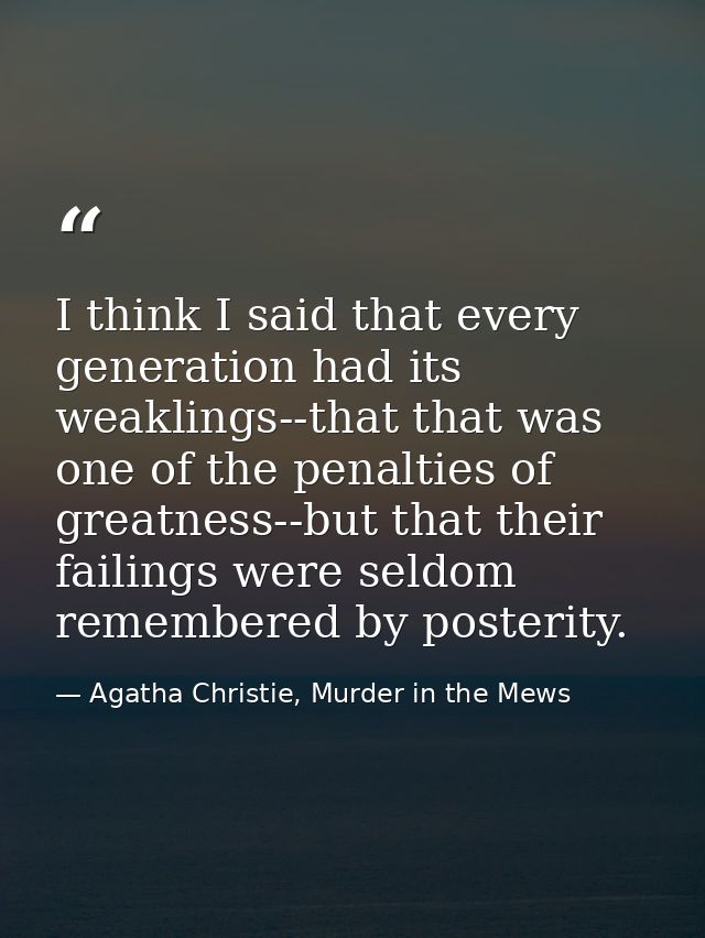 I think I said that every generation had its weaklings--that that was one of the penalties of greatness--but that their  — Agatha Christie, Murder in the Mews