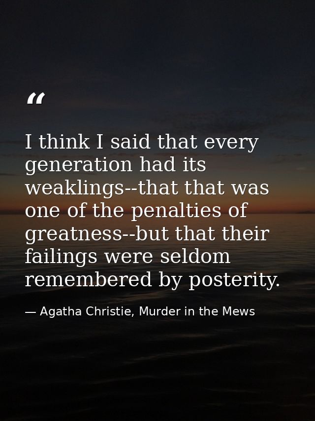 I think I said that every generation had its weaklings--that that was one of the penalties of greatness--but that their  — Agatha Christie, Murder in the Mews