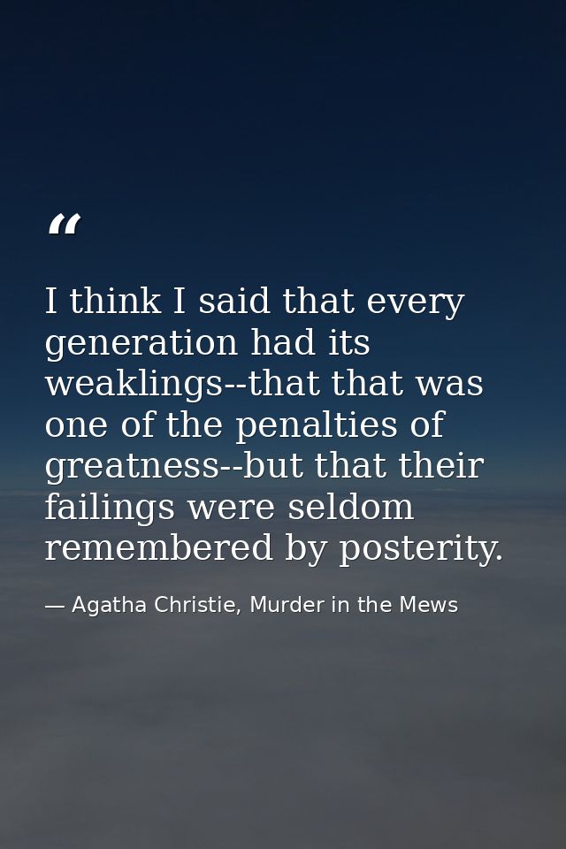 I think I said that every generation had its weaklings--that that was one of the penalties of greatness--but that their  — Agatha Christie, Murder in the Mews