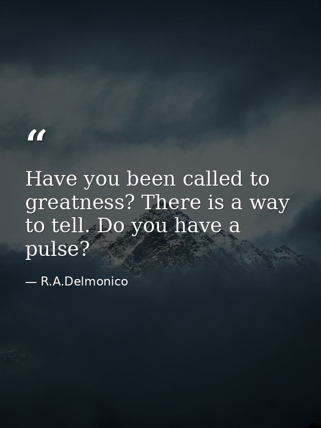 Have you been called to greatness? There is a way to tell. Do you have a pulse? — R.A.Delmonico