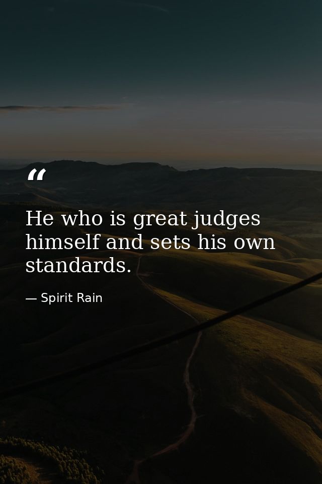 He who is great judges himself and sets his own standards. — Spirit Rain