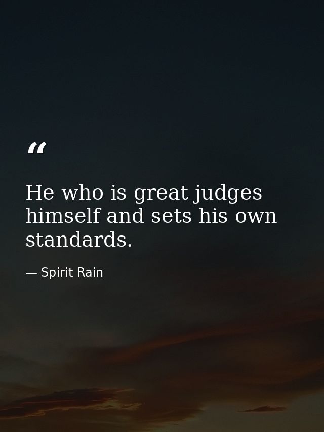He who is great judges himself and sets his own standards. — Spirit Rain
