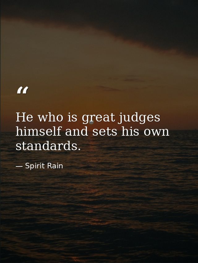 He who is great judges himself and sets his own standards. — Spirit Rain
