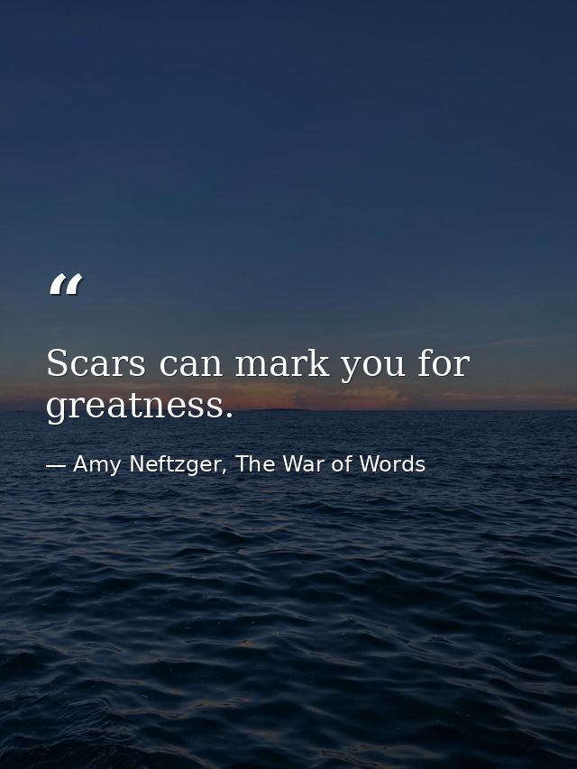 Scars can mark you for greatness. — Amy Neftzger, The War of Words