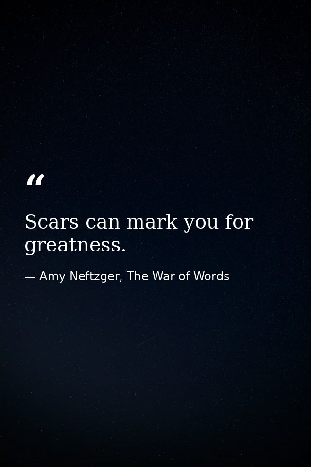 Scars can mark you for greatness. — Amy Neftzger, The War of Words