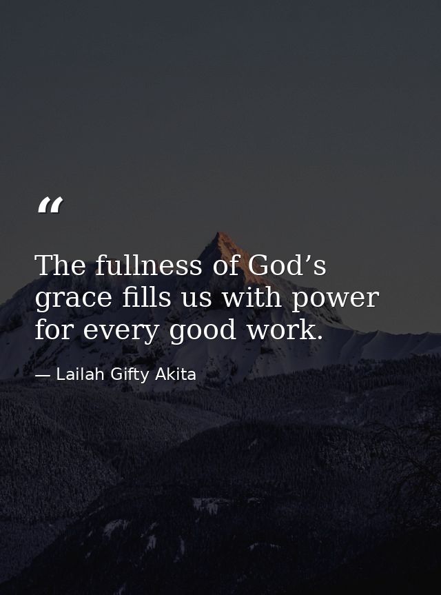 The fullness of God’s grace fills us with power for every good work. — Lailah Gifty Akita