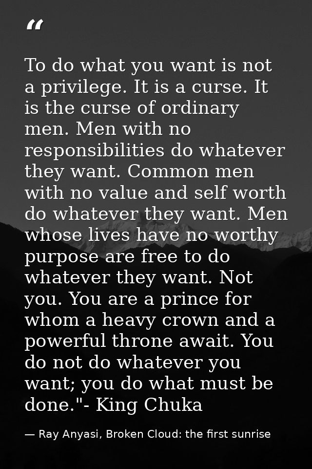 To do what you want is not a privilege. It is a curse. It is the curse of ordinary men. Men with no responsibilities do  — Ray Anyasi, Broken Cloud: the first sunrise