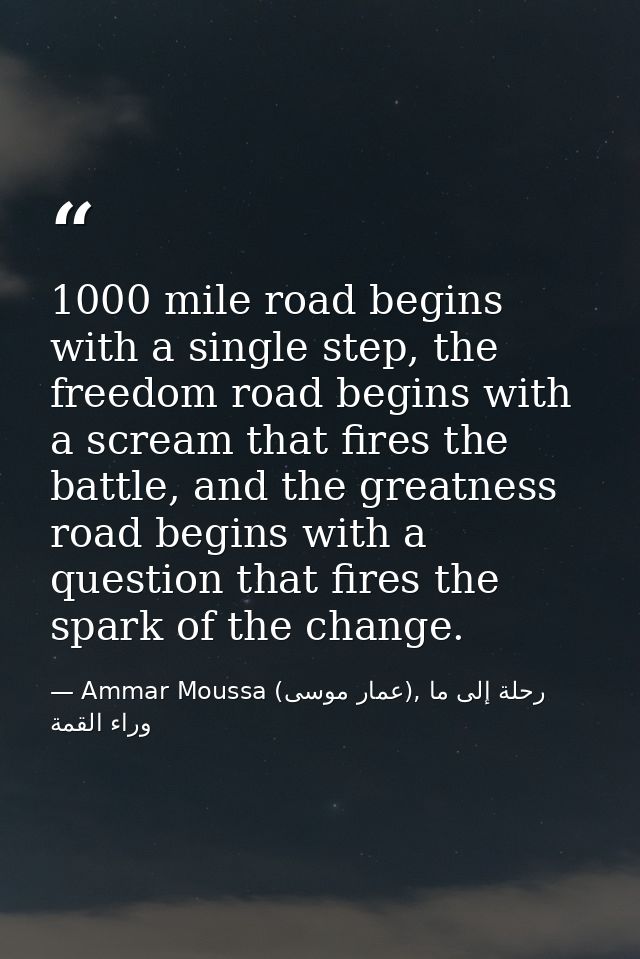 1000 mile road begins with a single step, the freedom road begins with a scream that fires the battle, and the greatness — Ammar Moussa (عمار موسى), رحلة إلى ما وراء القمة
