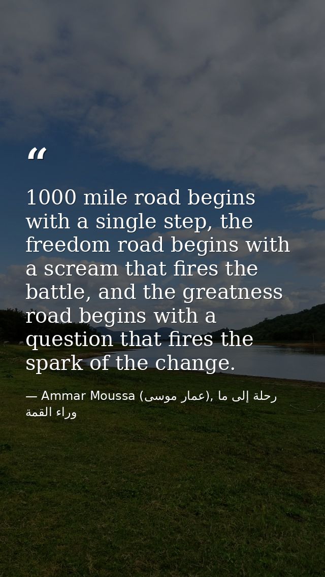 1000 mile road begins with a single step, the freedom road begins with a scream that fires the battle, and the greatness — Ammar Moussa (عمار موسى), رحلة إلى ما وراء القمة