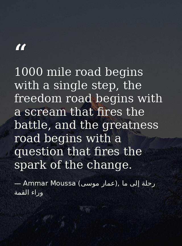 1000 mile road begins with a single step, the freedom road begins with a scream that fires the battle, and the greatness — Ammar Moussa (عمار موسى), رحلة إلى ما وراء القمة