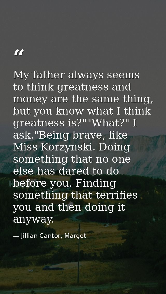 My father always seems to think greatness and money are the same thing, but you know what I think greatness is?""What?"  — Jillian Cantor, Margot