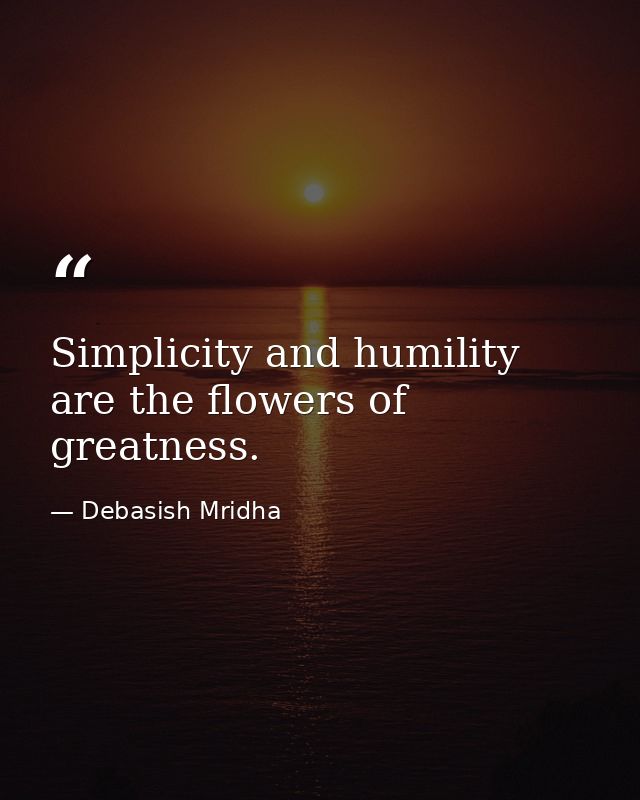 Simplicity and humility are the flowers of greatness. — Debasish Mridha