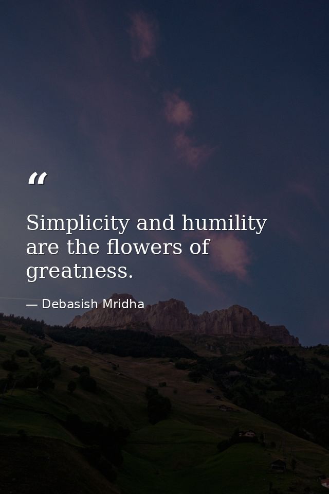 Simplicity and humility are the flowers of greatness. — Debasish Mridha