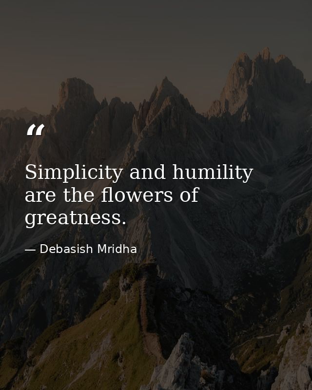 Simplicity and humility are the flowers of greatness. — Debasish Mridha