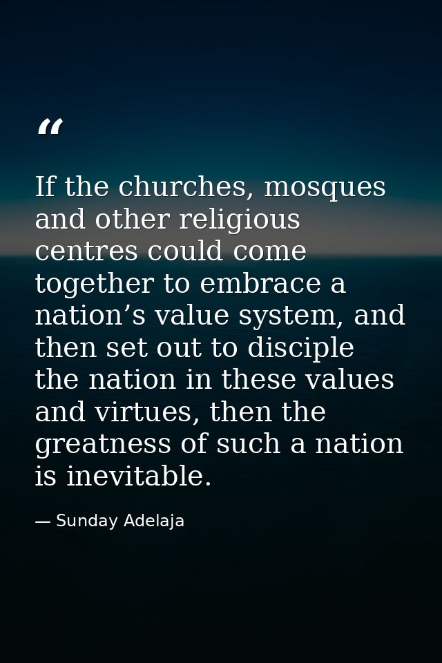 If the churches, mosques and other religious centres could come together to embrace a nation’s value system, and then se — Sunday Adelaja