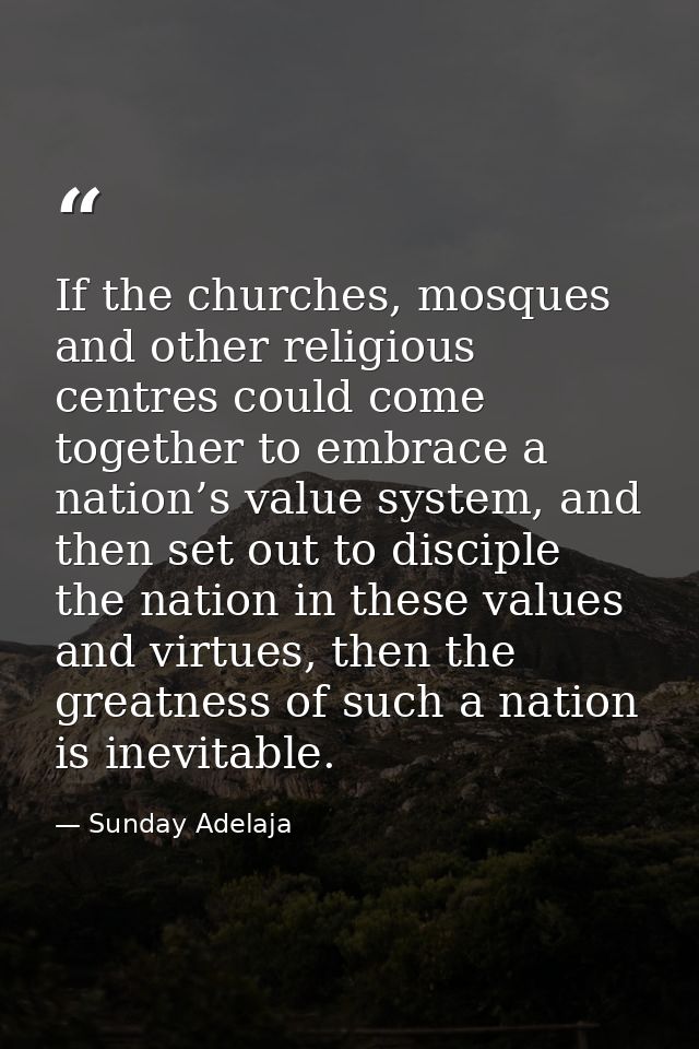 If the churches, mosques and other religious centres could come together to embrace a nation’s value system, and then se — Sunday Adelaja