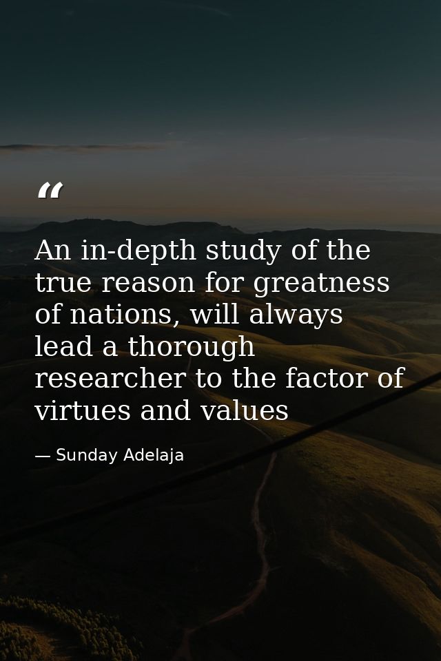 An in-depth study of the true reason for greatness of nations, will always lead a thorough researcher to the factor of v — Sunday Adelaja