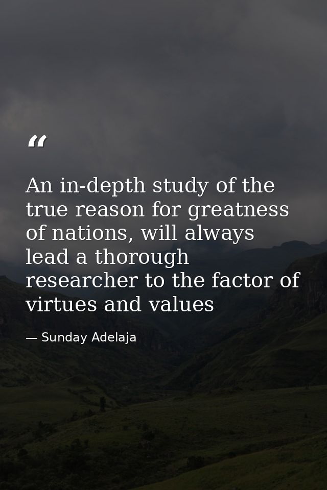An in-depth study of the true reason for greatness of nations, will always lead a thorough researcher to the factor of v — Sunday Adelaja