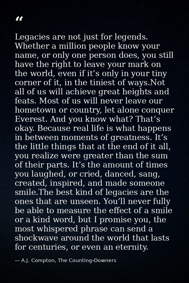 Legacies are not just for legends. Whether a million people know your name, or only one person does, you still have the  — A.J. Compton, The Counting-Downers