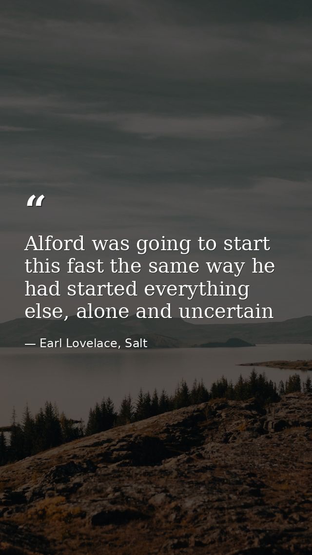 Alford was going to start this fast the same way he had started everything else, alone and uncertain — Earl Lovelace, Salt